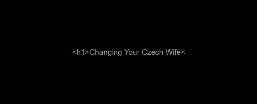 <h1>Changing Your Czech Wife</h1>